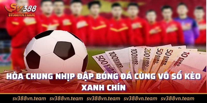 Cá cược thể thao thỏa mãn đam mê, rinh tiền thưởng khủng 4 Hòa chung nhịp đập bóng đá cùng vô số kèo xanh chín
