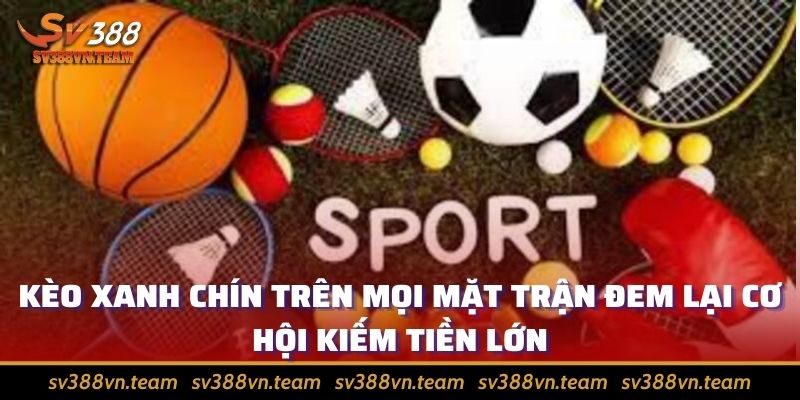 Cá cược thể thao thỏa mãn đam mê, rinh tiền thưởng khủng 2 Kèo xanh chín trên mọi mặt trận đem lại cơ hội kiếm tiền lớn