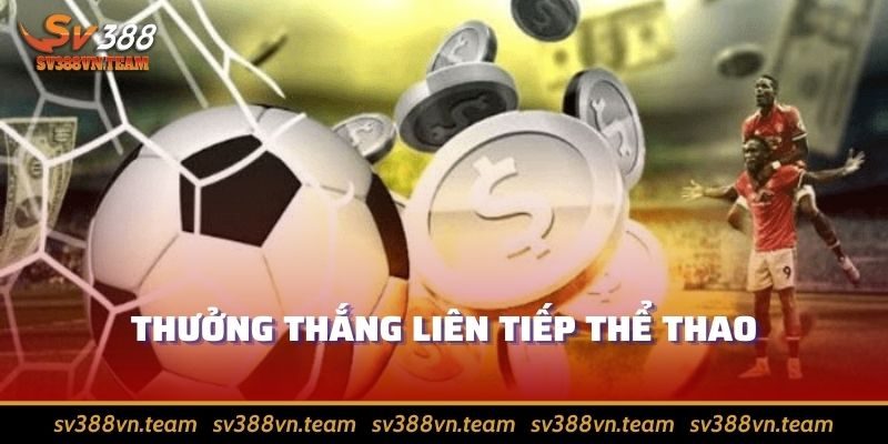 Khuyến Mãi Thể Thao SV388 - Tự Tin Hái Ra Tiền Từ Số Vốn Nhỏ 4 Thắng cược liên tiếp, nhận về quà hay