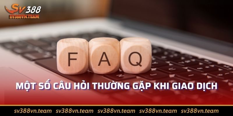 Nạp Tiền Sv388 – Hướng Dẫn Gửi Tiền Nhanh, Nhận Ngay Ưu Đãi 4 Một số câu hỏi thường gặp khi giao dịch