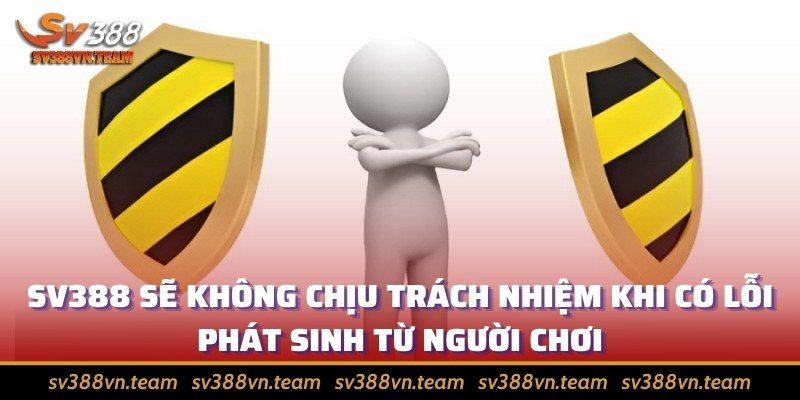 Miễn trừ trách nhiệm 4 SV388 sẽ không chịu trách nhiệm khi có lỗi phát sinh từ người chơi